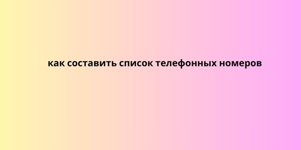 как составить список телефонных номеров